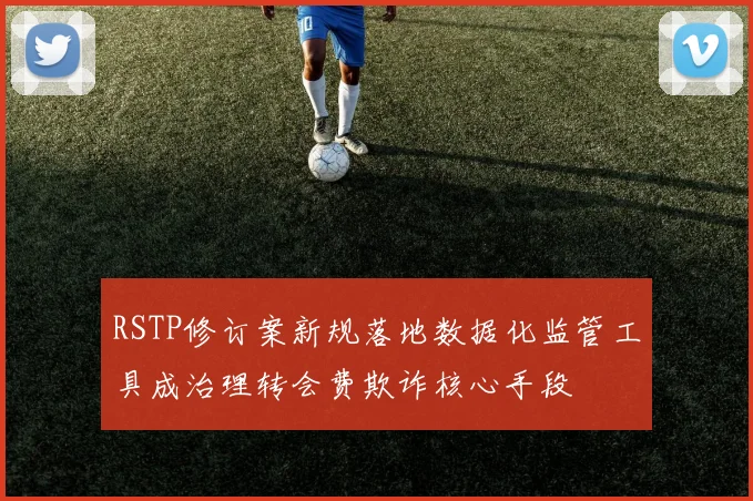 RSTP修订案新规落地数据化监管工具成治理转会费欺诈核心手段